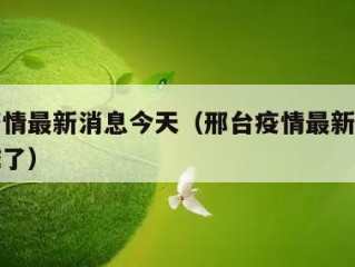 邢台疫情最新消息今天（邢台疫情最新消息今天封城了）