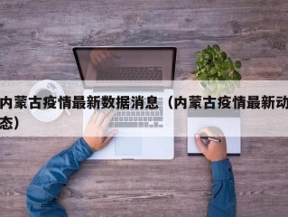 内蒙古疫情最新数据消息（内蒙古疫情最新动态）