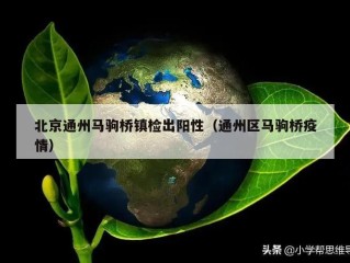 北京通州马驹桥镇检出阳性（通州区马驹桥疫情）