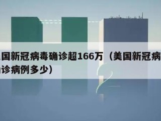 美国新冠病毒确诊超166万（美国新冠病毒确诊病例多少）