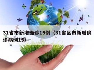 31省市新增确诊15例（31省区市新增确诊病例15）