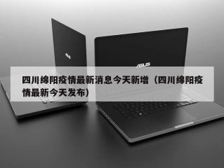 四川绵阳疫情最新消息今天新增（四川绵阳疫情最新今天发布）