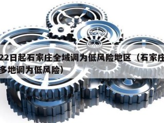 22日起石家庄全域调为低风险地区（石家庄多地调为低风险）