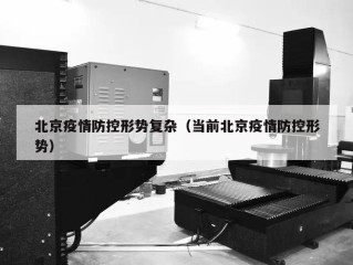 北京疫情防控形势复杂（当前北京疫情防控形势）