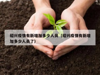 绍兴疫情有新增加多少人员（绍兴疫情有新增加多少人员了）
