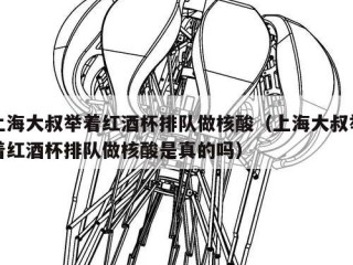 上海大叔举着红酒杯排队做核酸（上海大叔举着红酒杯排队做核酸是真的吗）