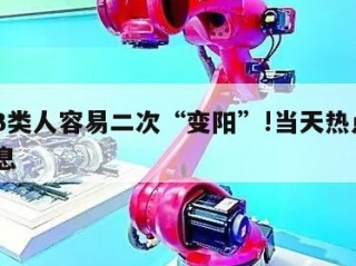 关于3类人容易二次“变阳”!当天热点㊙️的信息