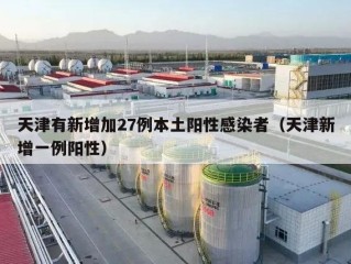 天津有新增加27例本土阳性感染者（天津新增一例阳性）