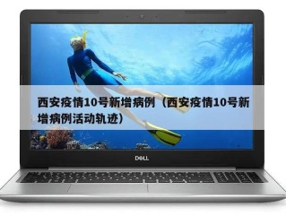 西安疫情10号新增病例（西安疫情10号新增病例活动轨迹）
