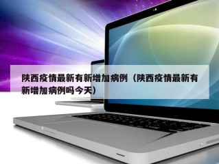 陕西疫情最新有新增加病例（陕西疫情最新有新增加病例吗今天）
