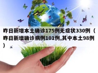 昨日新增本土确诊175例无症状330例（昨日新增确诊病例101例,其中本土98例）