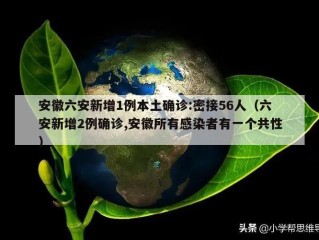 安徽六安新增1例本土确诊:密接56人（六安新增2例确诊,安徽所有感染者有一个共性）