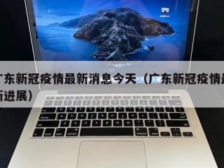 广东新冠疫情最新消息今天（广东新冠疫情最新进展）