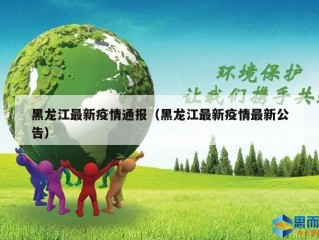 黑龙江最新疫情通报（黑龙江最新疫情最新公告）
