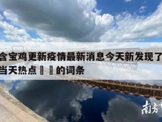 包含宝鸡更新疫情最新消息今天新发现了15例当天热点㊙️的词条