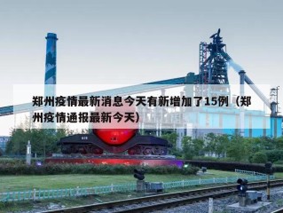 郑州疫情最新消息今天有新增加了15例（郑州疫情通报最新今天）