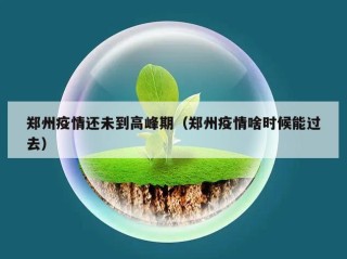郑州疫情还未到高峰期（郑州疫情啥时候能过去）