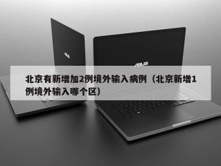 北京有新增加2例境外输入病例（北京新增1例境外输入哪个区）