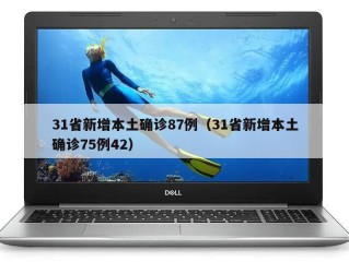 31省新增本土确诊87例（31省新增本土确诊75例42）