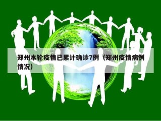 郑州本轮疫情已累计确诊7例（郑州疫情病例情况）