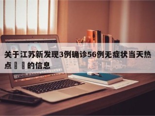 关于江苏新发现3例确诊56例无症状当天热点㊙️的信息