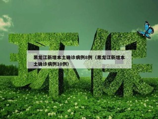 黑龙江新增本土确诊病例8例（黑龙江新增本土确诊病例10例）