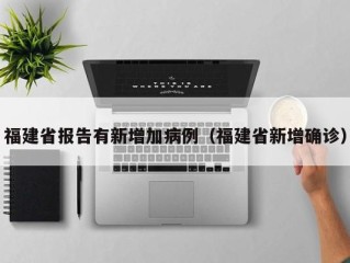 福建省报告有新增加病例（福建省新增确诊）