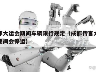 成都大运会期间车辆限行规定（成都传言大运会期间会停运）