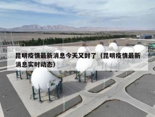 昆明疫情最新消息今天又封了（昆明疫情最新消息实时动态）