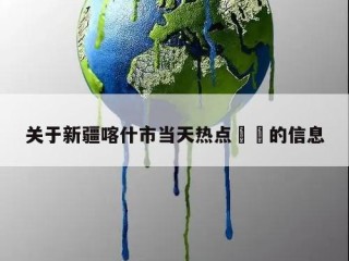 关于新疆喀什市当天热点㊙️的信息