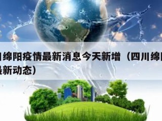 四川绵阳疫情最新消息今天新增（四川绵阳疫情最新动态）