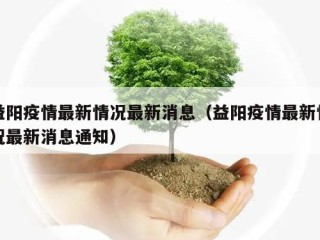益阳疫情最新情况最新消息（益阳疫情最新情况最新消息通知）