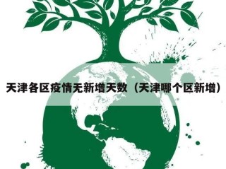 天津各区疫情无新增天数（天津哪个区新增）